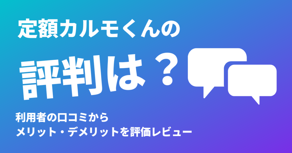 定額カルモくんの評判は？利用者の口コミからメリット・デメリットを評価レビュー