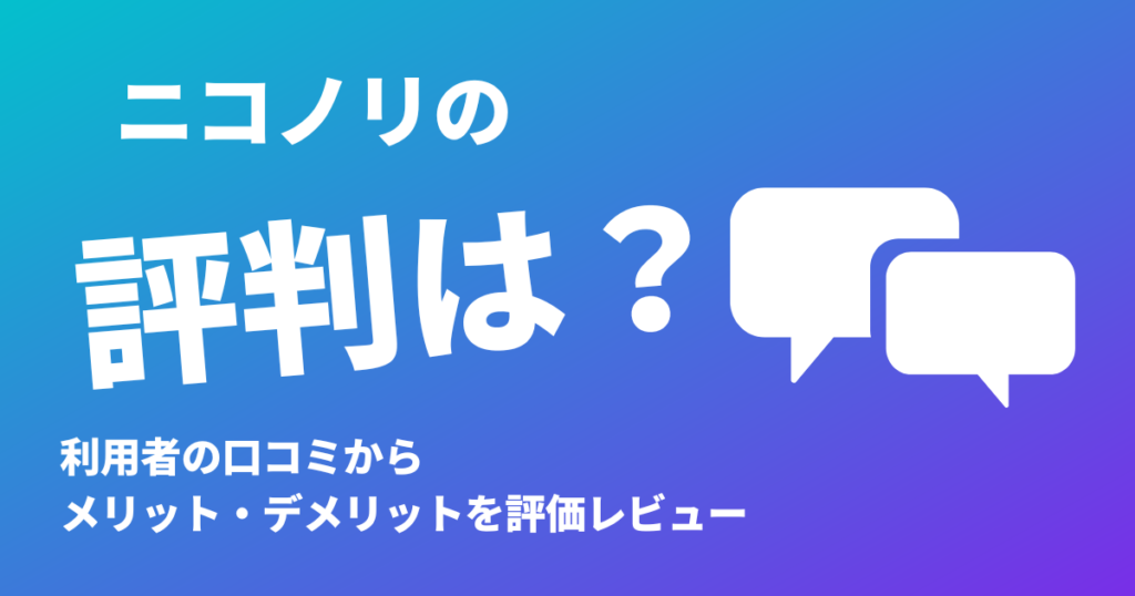 ニコノリの評判は？利用者の口コミからメリット・デメリットを評価レビュー